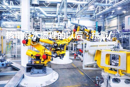 核電廢水處理的以后：挑戰(zhàn)與機(jī)遇并存？